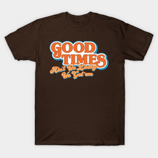 Good Times T-Shirt - Good Times: Ain't We Lucky We Got'em by HustlerofCultures